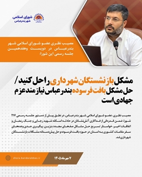مشکل بازنشستگان شهرداری را حل کنید/ حل مشکل بافت فرسوده بندرعباس نیازمند عزم جهادی است